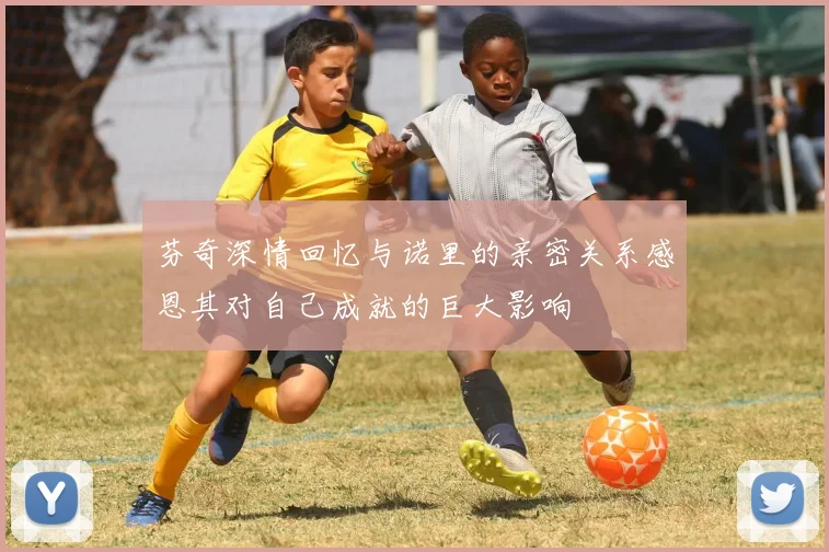 芬奇深情回忆与诺里的亲密关系感恩其对自己成就的巨大影响
