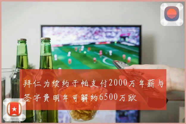 拜仁为续约于帕支付2000万年薪与签字费明年可解约6500万欧