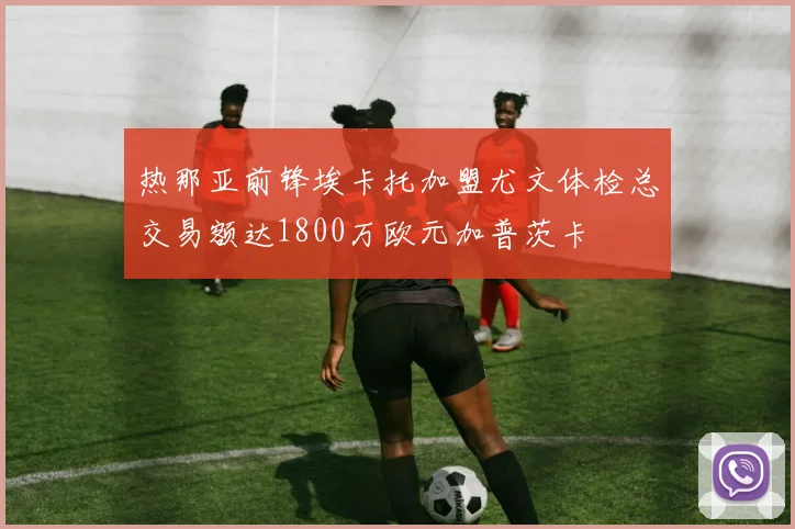 热那亚前锋埃卡托加盟尤文体检总交易额达1800万欧元加普茨卡