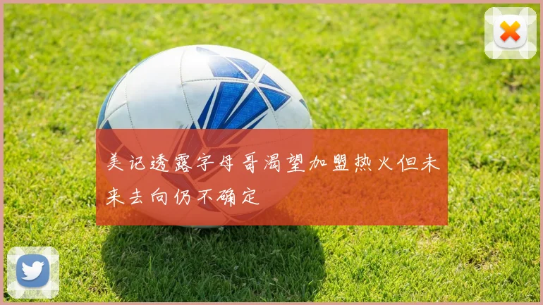 美记透露字母哥渴望加盟热火但未来去向仍不确定