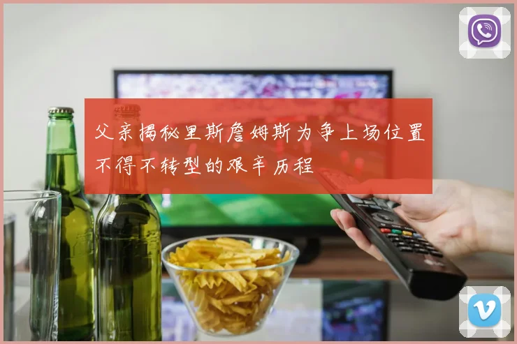 父亲揭秘里斯詹姆斯为争上场位置不得不转型的艰辛历程