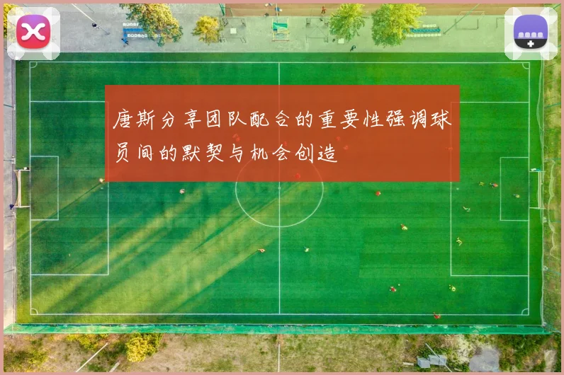 唐斯分享团队配合的重要性强调球员间的默契与机会创造
