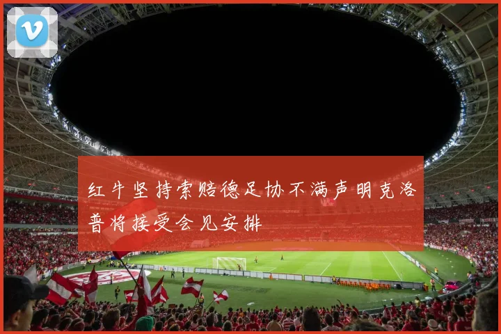 红牛坚持索赔德足协不满声明克洛普将接受会见安排