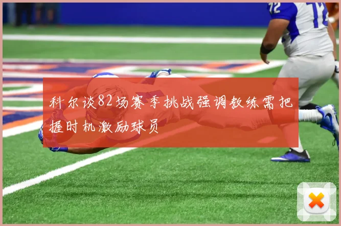 科尔谈82场赛季挑战强调教练需把握时机激励球员