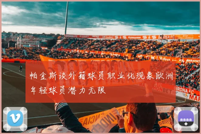 帕金斯谈外籍球员职业化现象欧洲年轻球员潜力无限