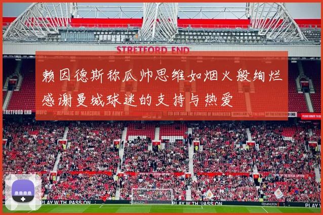 赖因德斯称瓜帅思维如烟火般绚烂感谢曼城球迷的支持与热爱
