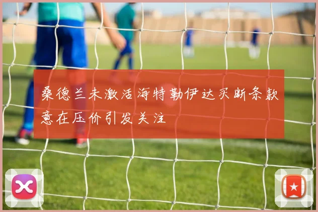 桑德兰未激活海特勒伊达买断条款意在压价引发关注