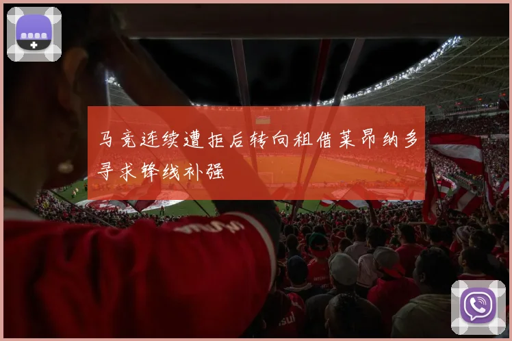 马竞连续遭拒后转向租借莱昂纳多寻求锋线补强