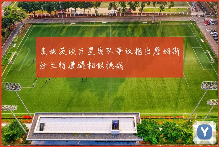麦坎茨谈巨星离队争议指出詹姆斯杜兰特遭遇相似挑战