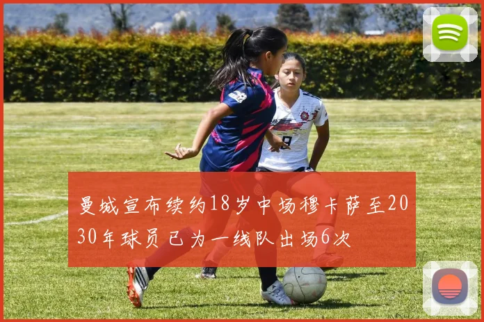 曼城宣布续约18岁中场穆卡萨至2030年球员已为一线队出场6次
