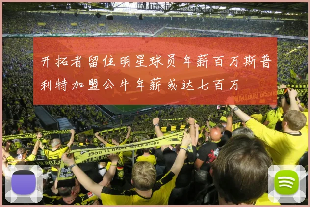 开拓者留住明星球员年薪百万斯普利特加盟公牛年薪或达七百万