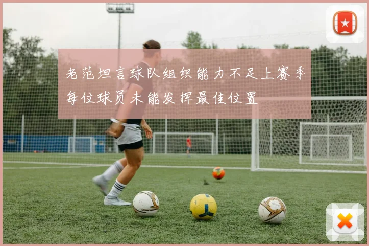 老范坦言球队组织能力不足上赛季每位球员未能发挥最佳位置